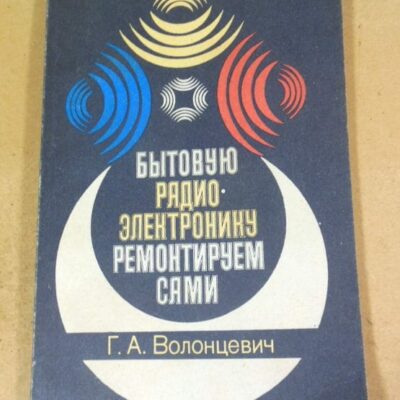 Г.А. Волонцевич. Бытовую радиоэлектронику ремонтируем сами