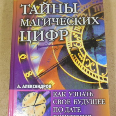 А. Ф. Александров, Тайны магических цифр: Как узнать свое будущее по дате рождения